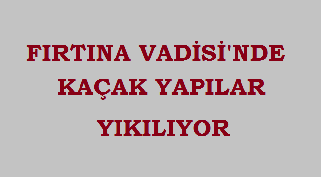 Fırtına Vadisi'nde 21 kaçak yapının yıkımı başladı