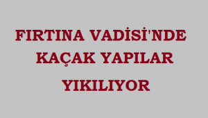 Fırtına Vadisi'nde 21 kaçak yapının yıkımı başladı