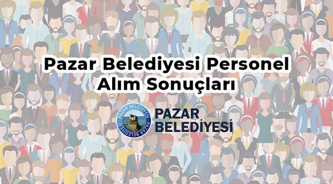 Pazar Belediyesi İşe Alınanların Listesini Açıkladı