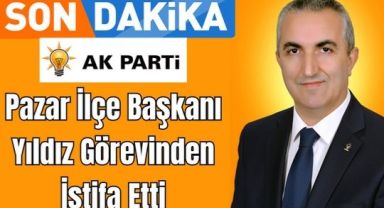 Ak Parti Pazar İlçe Başkanı Yıldız Görevinden İstifa Etti